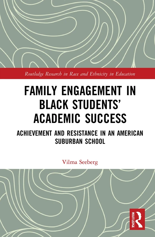 Family Engagement in Black Students’ Academic Success: Achievement and Resistance in an American Suburban School (Routledge Research in Race and Ethnicity in Education)