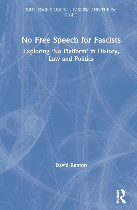 No Free Speech for Fascists: Exploring ‘No Platform’ in History, Law and Politics (Routledge Studies in Fascism and the Far Right)
