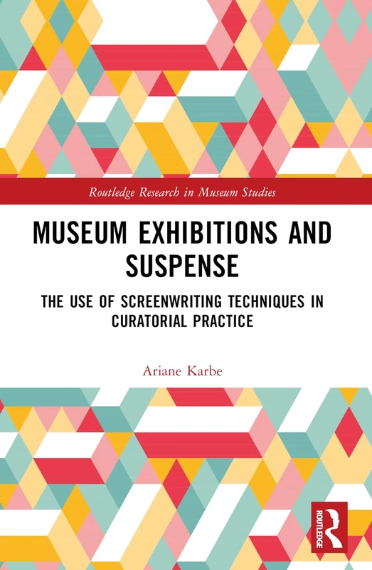 Museum Exhibitions and Suspense: The Use of Screenwriting Techniques in Curatorial Practice (Routledge Research in Museum Studies)