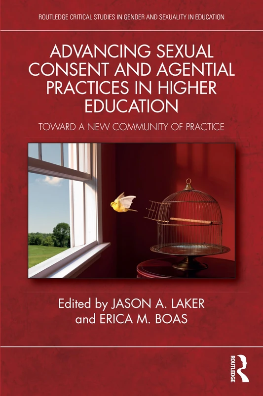 Advancing Sexual Consent and Agential Practices in Higher Education: Toward a New Community of Practice (Routledge Critical Studies in Gender and Sexuality in Education)