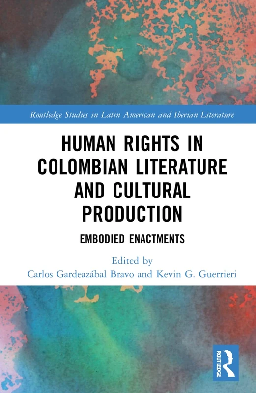 Human Rights in Colombian Literature and Cultural Production: Embodied Enactments (Routledge Studies in Latin American and Iberian Literature)