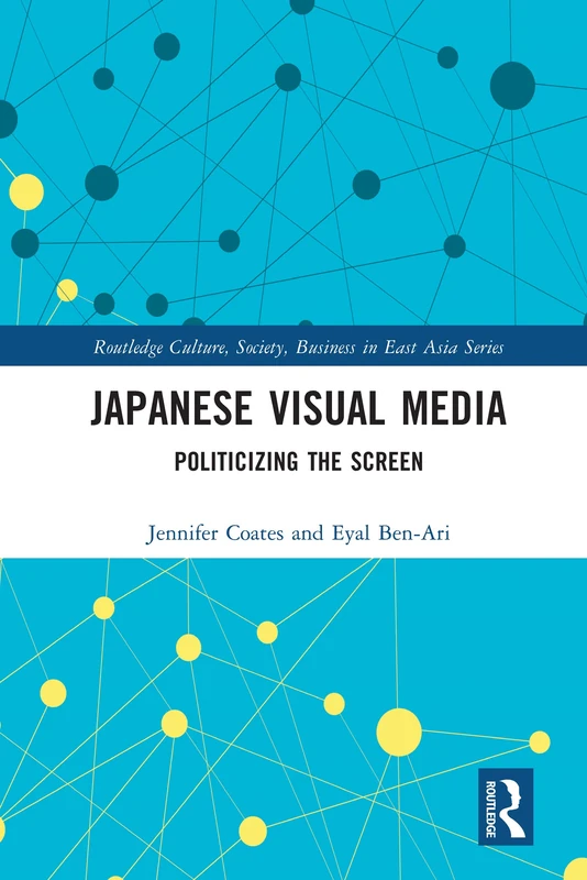 Japanese Visual Media: Politicizing the Screen (Routledge Culture, Society, Business in East Asia Series)