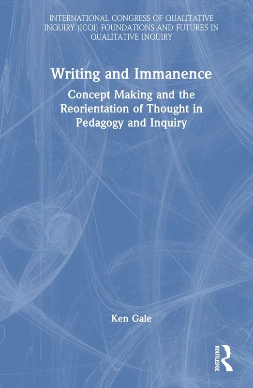 Writing and Immanence: Concept Making and the Reorientation of Thought in Pedagogy and Inquiry (International Congress of Qualitative Inquiry ICQI Foundations and Futures in Qualitative Inquiry)