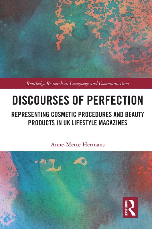 Discourses of Perfection: Representing Cosmetic Procedures and Beauty Products in UK Lifestyle Magazines (Routledge Research in Language and Communication)