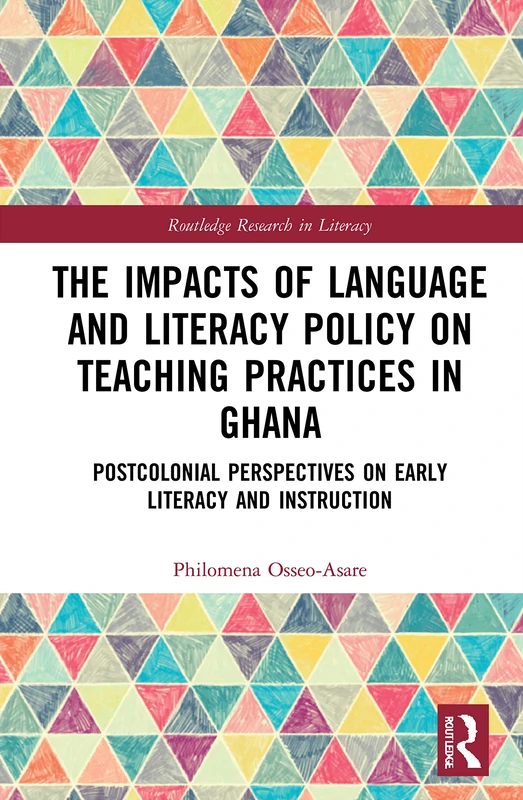 The Impacts of Language and Literacy Policy on Teaching Practices in Ghana: Postcolonial Perspectives on Early Literacy and Instruction (Routledge Research in Literacy)