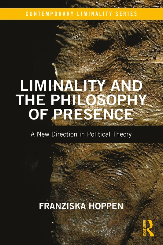Liminality and the Philosophy of Presence: A New Direction in Political Theory (Contemporary Liminality)