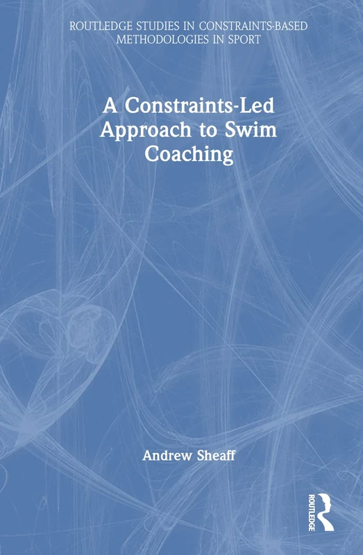 A Constraints-Led Approach to Swim Coaching (Routledge Studies in Constraints-Based Methodologies in Sport)