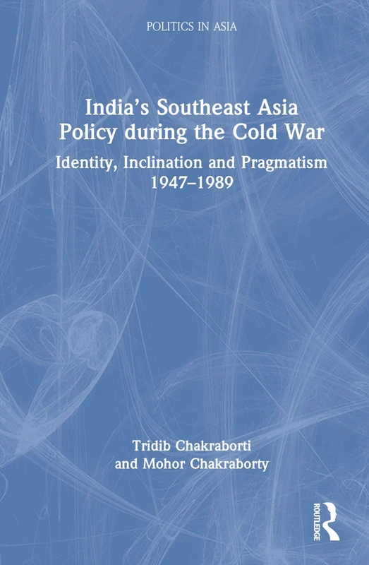 India’s Southeast Asia Policy during the Cold War: Identity, Inclination and Pragmatism 1947-1989 (Politics in Asia)