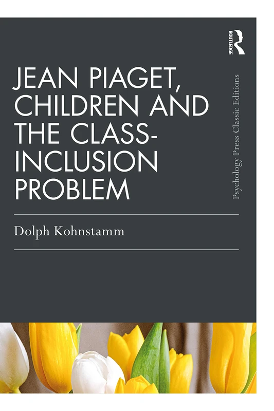 Jean Piaget, Children and the Class-Inclusion Problem (Psychology Press & Routledge Classic Editions)