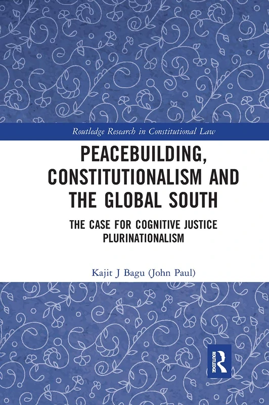 Peacebuilding, Constitutionalism and the Global South: The Case for Cognitive Justice Plurinationalism (Routledge Research in Constitutional Law)
