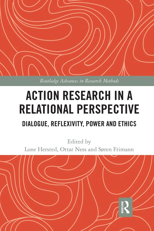 Action Research in a Relational Perspective: Dialogue, Reflexivity, Power and Ethics (Routledge Advances in Research Methods)