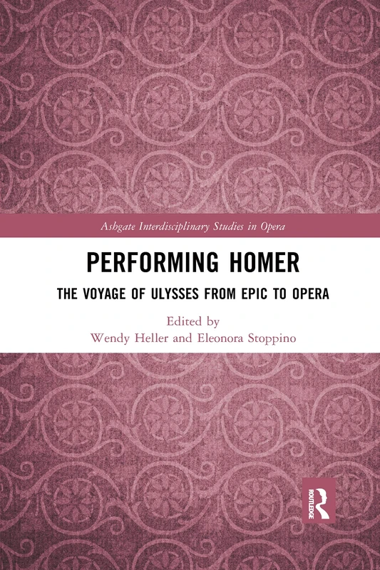 Performing Homer: The Voyage of Ulysses from Epic to Opera (Ashgate Interdisciplinary Studies in Opera)