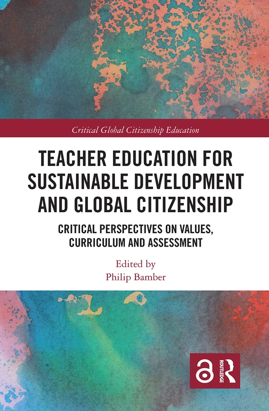 Teacher Education for Sustainable Development and Global Citizenship: Critical Perspectives on Values, Curriculum and Assessment (Critical Global Citizenship Education)