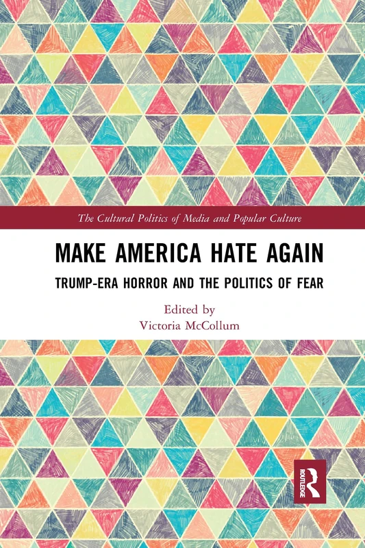 Make America Hate Again: Trump-Era Horror and the Politics of Fear (The Cultural Politics of Media and Popular Culture)