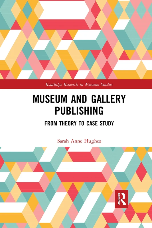 Museum and Gallery Publishing: From Theory to Case Study (Routledge Research in Museum Studies)