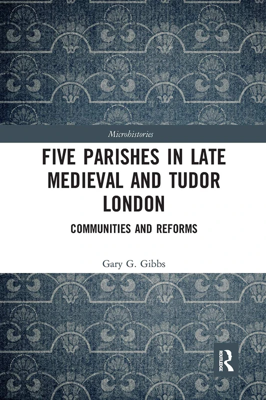 Five Parishes in Late Medieval and Tudor London: Communities and Reforms (Microhistories)