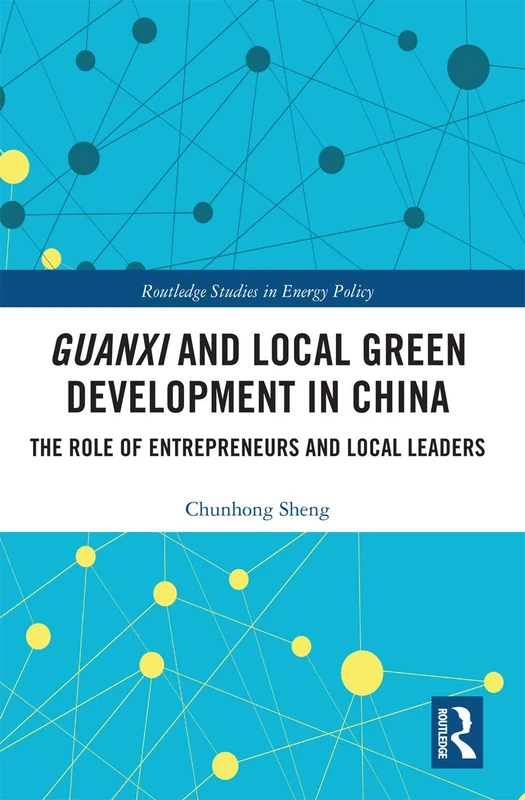 Guanxi and Local Green Development in China: The Role of Entrepreneurs and Local Leaders (Routledge Studies in Environmental Policy)