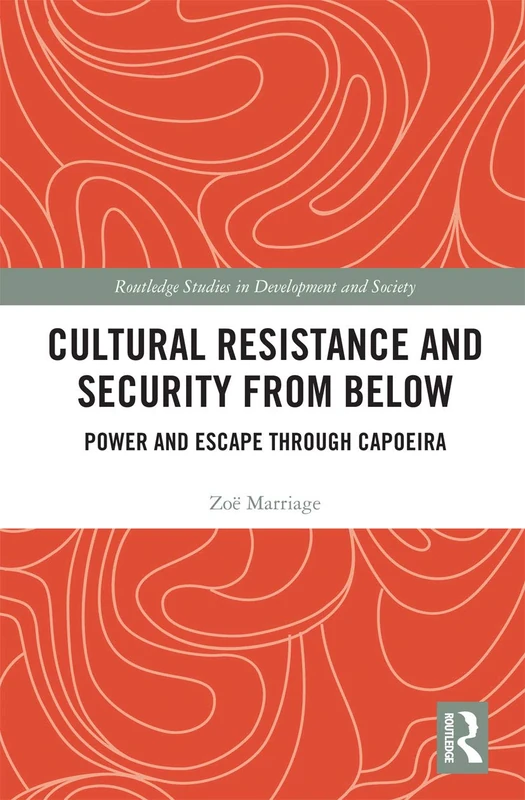 Cultural Resistance and Security from Below: Power and Escape through Capoeira (Routledge Studies in Development and Society)
