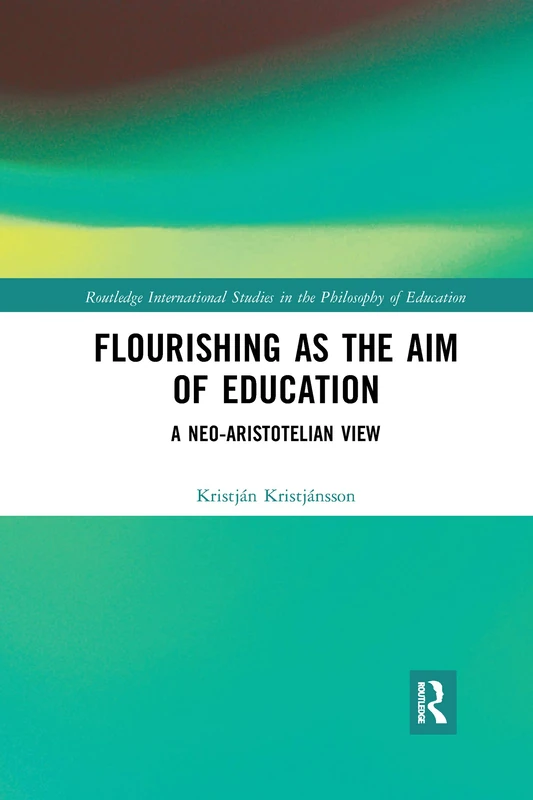 Flourishing as the Aim of Education: A Neo-Aristotelian View (Routledge International Studies in the Philosophy of Education)