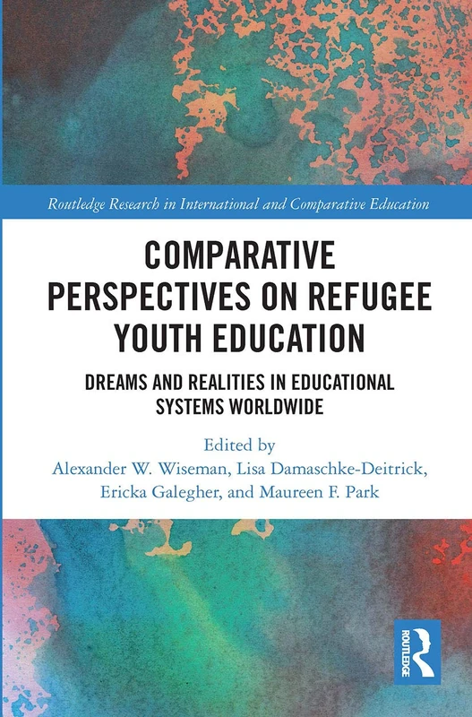 Comparative Perspectives on Refugee Youth Education: Dreams and Realities in Educational Systems Worldwide (Routledge Research in International and Comparative Education)