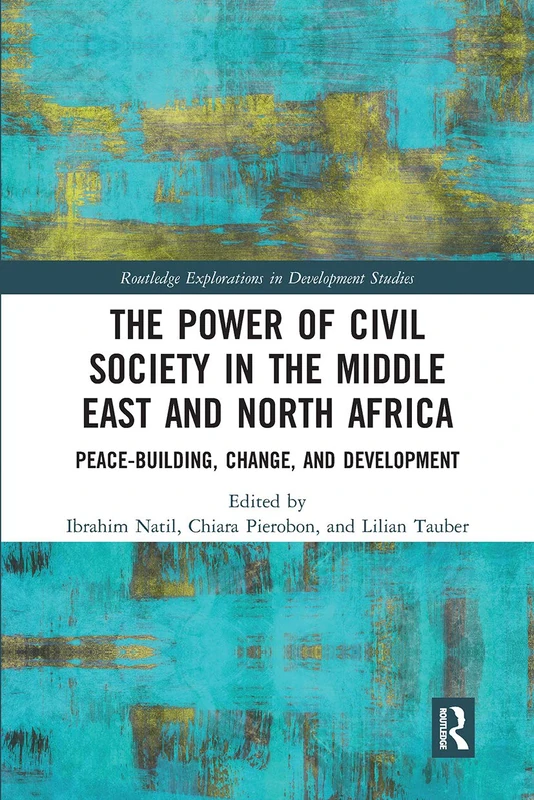 The Power of Civil Society in the Middle East and North Africa: Peace-building, Change, and Development (Routledge Explorations in Development Studies)