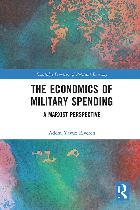 The Economics of Military Spending: A Marxist Perspective (Routledge Frontiers of Political Economy)