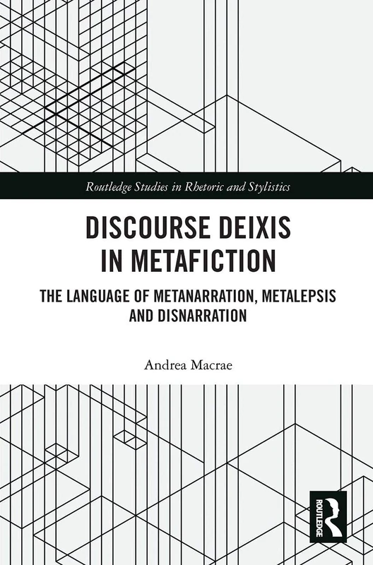 Discourse Deixis in Metafiction: The Language of Metanarration, Metalepsis and Disnarration (Routledge Studies in Rhetoric and Stylistics)