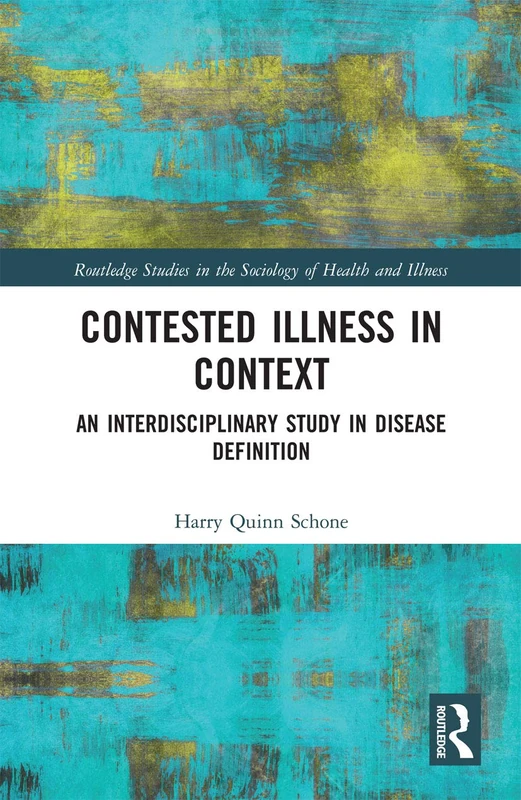 Contested Illness in Context: An Interdisciplinary Study in Disease Definition (Routledge Studies in the Sociology of Health and Illness)