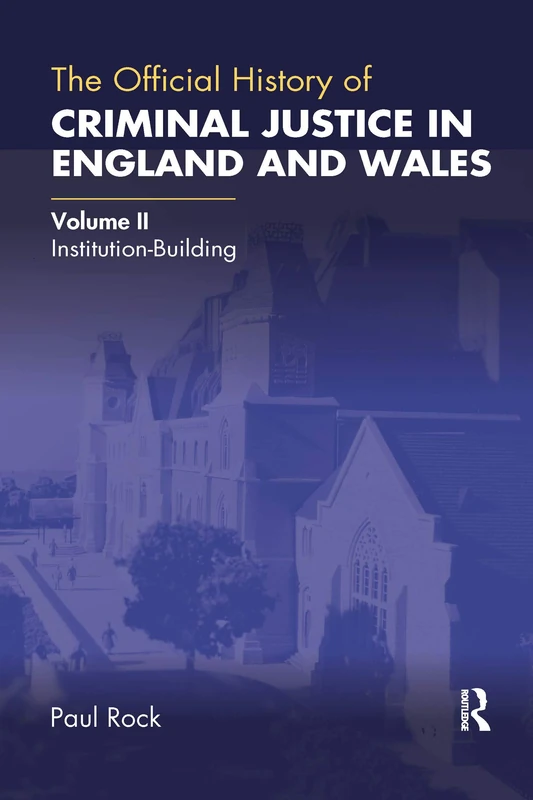 The Official History of Criminal Justice in England and Wales: Volume II: Institution-Building: 2 (Government Official History Series)