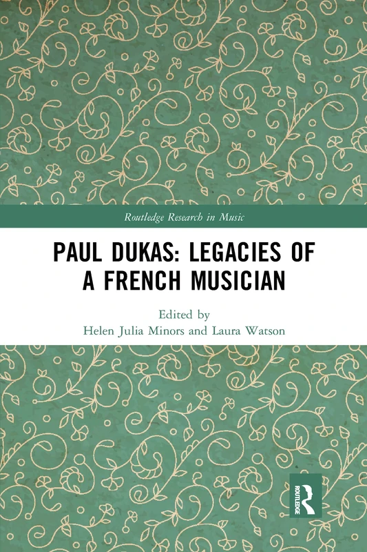 Paul Dukas: Legacies of a French Musician (Routledge Research in Music)