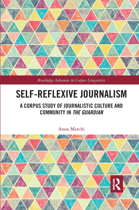 Self-Reflexive Journalism: A Corpus Study of Journalistic Culture and Community in the Guardian (Routledge Advances in Corpus Linguistics)