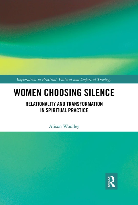 Women Choosing Silence: Relationality and Transformation in Spiritual Practice (Explorations in Practical, Pastoral and Empirical Theology)