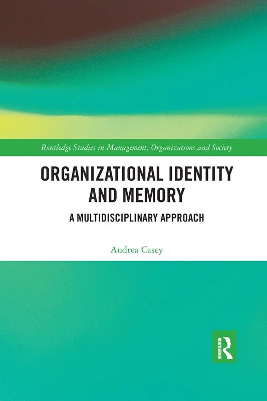 Organizational Identity and Memory: A Multidisciplinary Approach (Routledge Studies in Management, Organizations and Society)