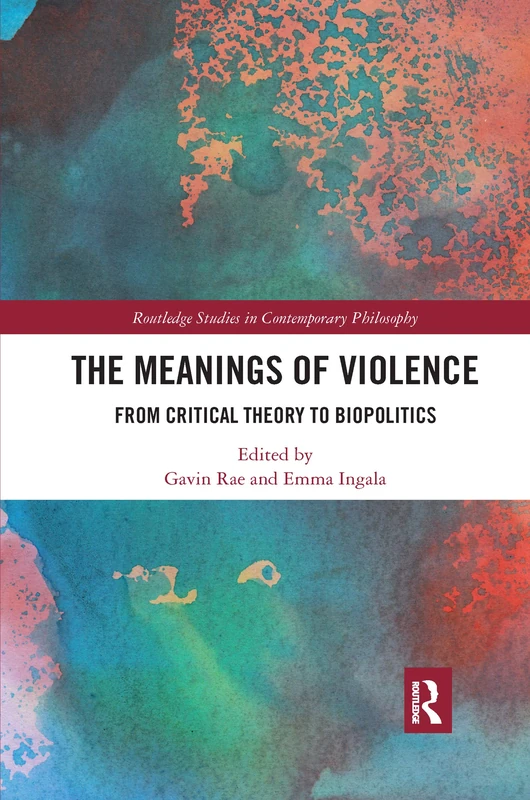 The Meanings of Violence: From Critical Theory to Biopolitics (Routledge Studies in Contemporary Philosophy)