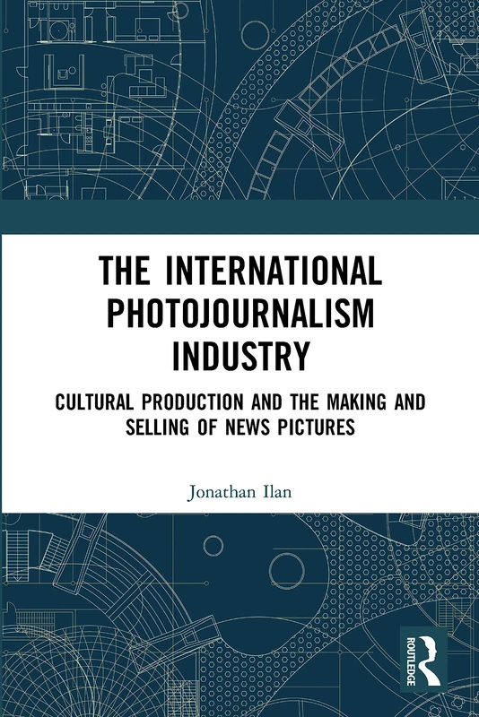 The International Photojournalism Industry: Cultural Production and the Making and Selling of News Pictures (Routledge Advances in Internationalizing Media Studies)