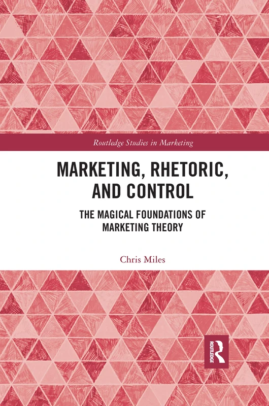 Marketing, Rhetoric and Control: The Magical Foundations of Marketing Theory (Routledge Studies in Marketing)
