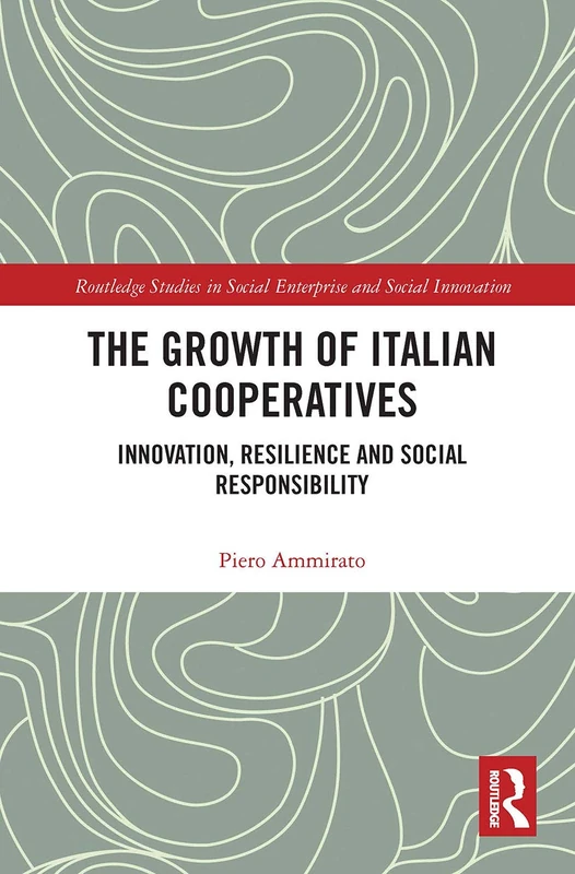 The Growth of Italian Cooperatives: Innovation, Resilience and Social Responsibility (Routledge Studies in Social Enterprise & Social Innovation)