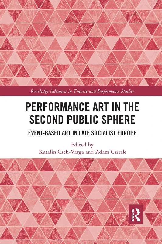 Performance Art in the Second Public Sphere: Event-based Art in Late Socialist Europe (Routledge Advances in Theatre & Performance Studies)