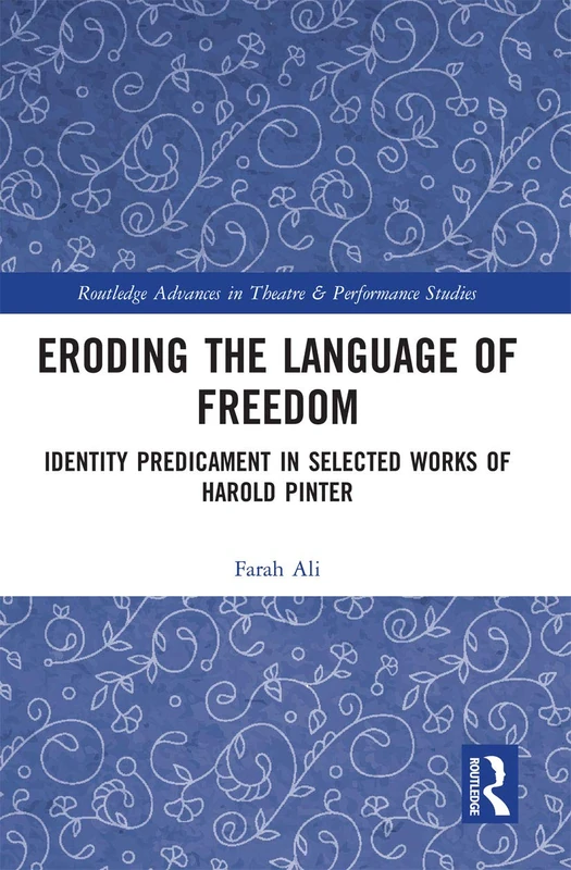 Eroding the Language of Freedom: Identity Predicament in Selected Works of Harold Pinter (Routledge Advances in Theatre & Performance Studies)