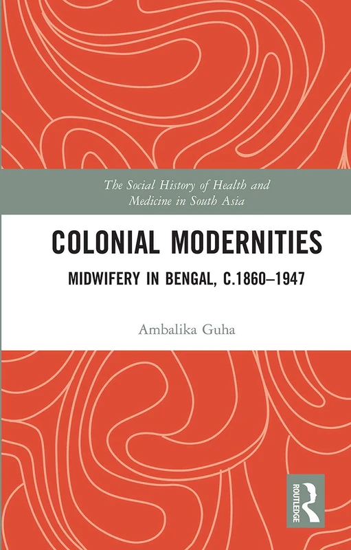Colonial Modernities: Midwifery in Bengal, c.1860–1947 (The Social History of Health and Medicine in South Asia) - Image 1