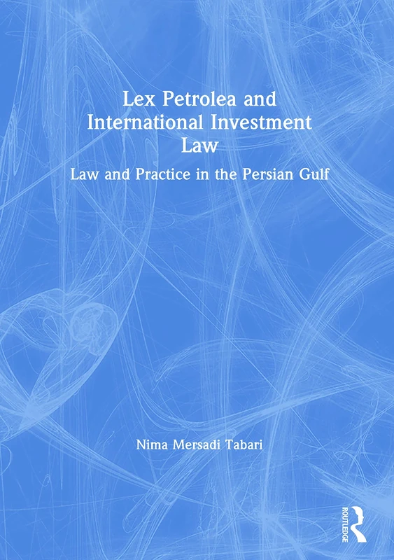 Lex Petrolea and International Investment Law: Law and Practice in the Persian Gulf (Lloyd's Environment and Energy Law Library)