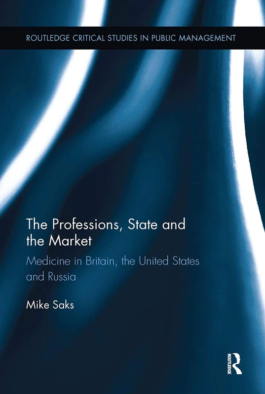 The Professions, State and the Market: Medicine in Britain, the United States and Russia (Routledge Critical Studies in Public Management)