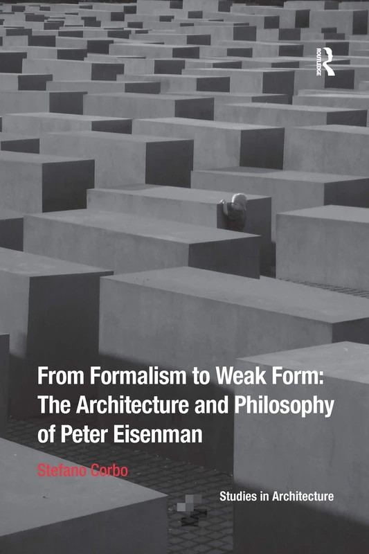 From Formalism to Weak Form: The Architecture and Philosophy of Peter Eisenman (Ashgate Studies in Architecture)