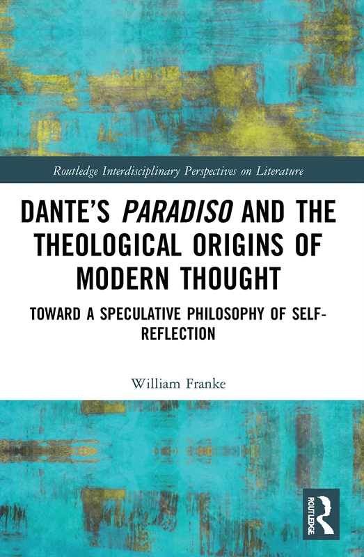 Dante’s Paradiso and the Theological Origins of Modern Thought: Toward a Speculative Philosophy of Self-Reflection (Routledge Interdisciplinary Perspectives on Literature) - Image 1