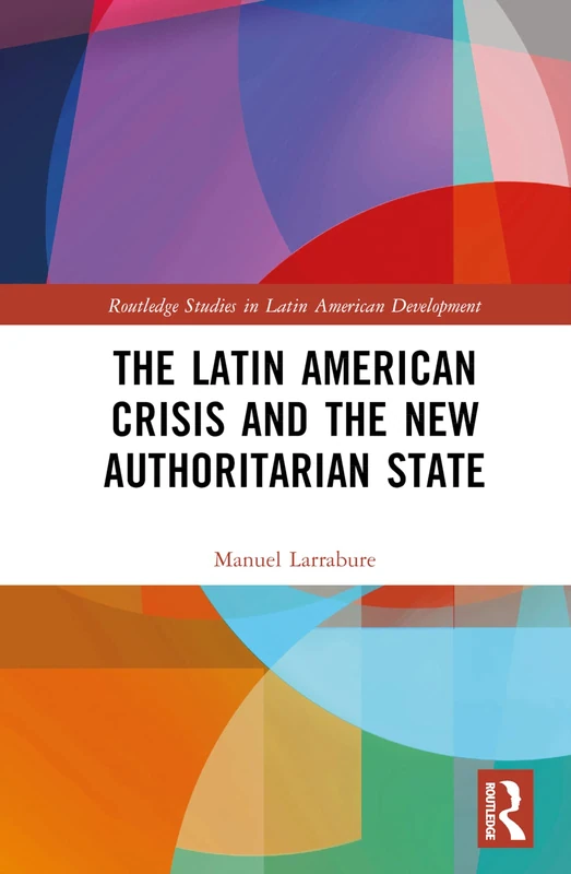 The Latin American Crisis and the New Authoritarian State (Routledge Studies in Latin American Development)