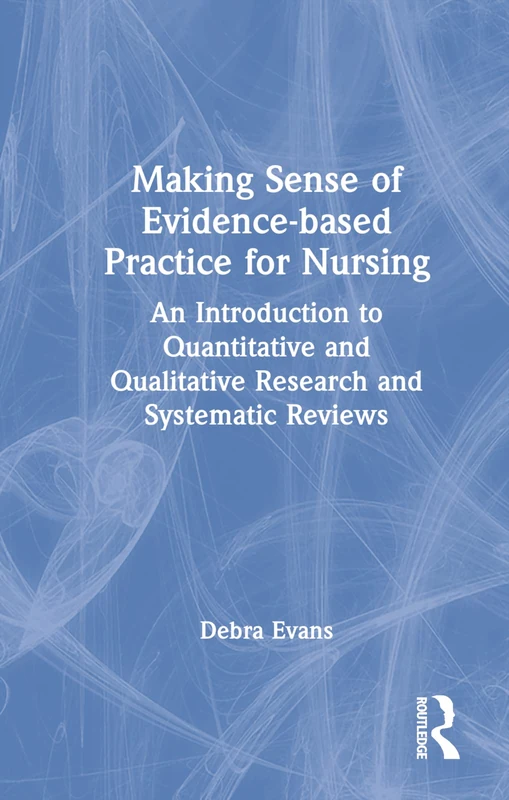 Making Sense of Evidence-based Practice for Nursing: An Introduction to Quantitative and Qualitative Research and Systematic Reviews