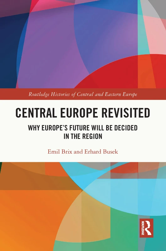 Central Europe Revisited: Why Europe’s Future Will Be Decided in the Region (Routledge Histories of Central and Eastern Europe)