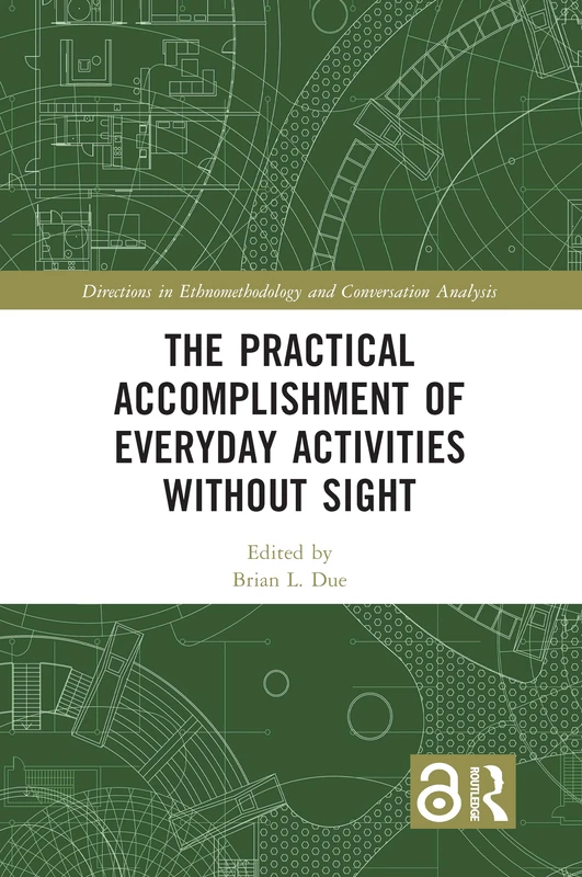 The Practical Accomplishment of Everyday Activities Without Sight (Directions in Ethnomethodology and Conversation Analysis)