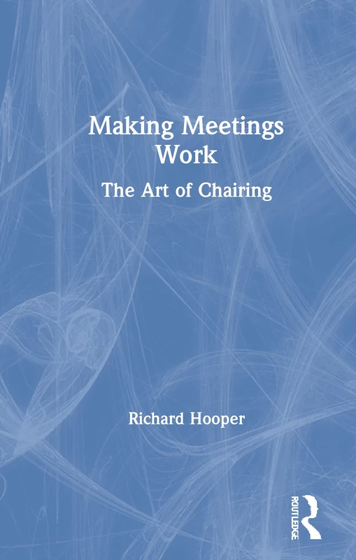 Routledge Making Meetings Work: The Art of Chairing Guide