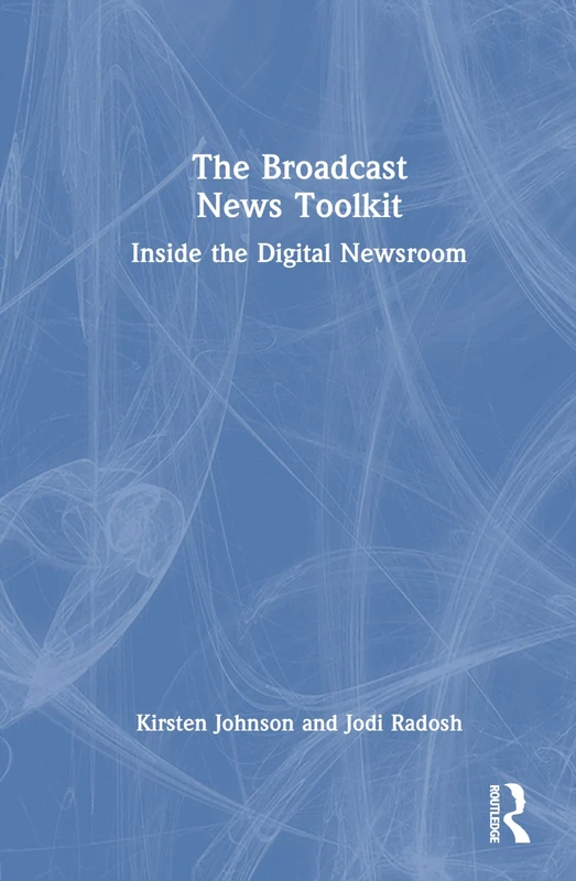 Routledge - The Broadcast News Toolkit: Inside the Digital Newsroom